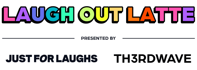 Laugh Out Latte presented by Just For Laughs and Th3rdwave